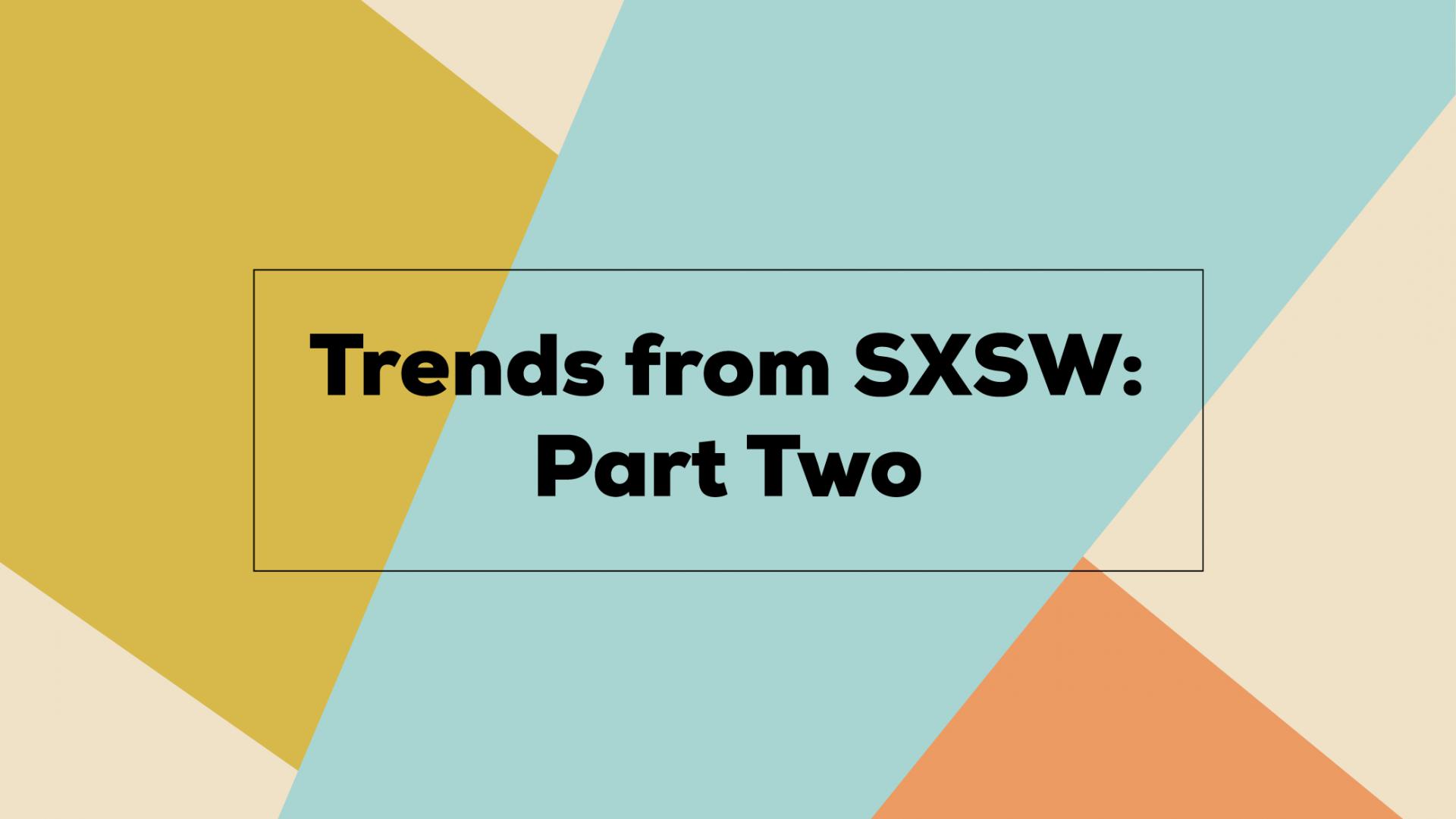 Trends from SXSW Part Two